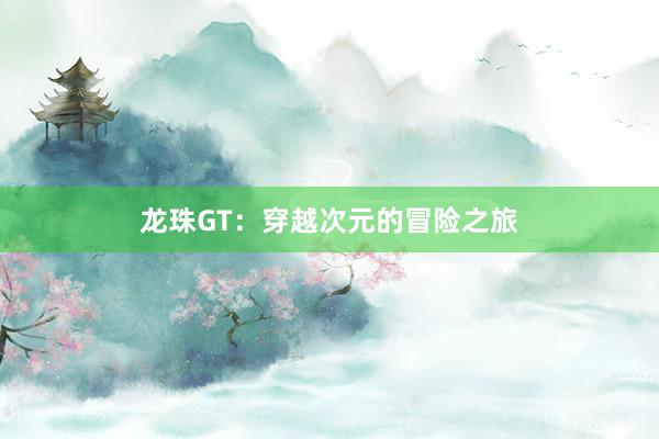 龙珠GT：穿越次元的冒险之旅